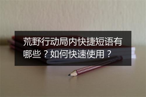 荒野行动局内快捷短语有哪些？如何快速使用？