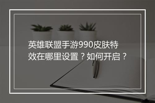 英雄联盟手游990皮肤特效在哪里设置?如何开启?