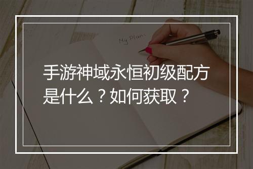 手游神域永恒初级配方是什么?如何获取?