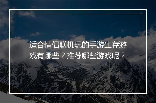 适合情侣联机玩的手游生存游戏有哪些？推荐哪些游戏呢？