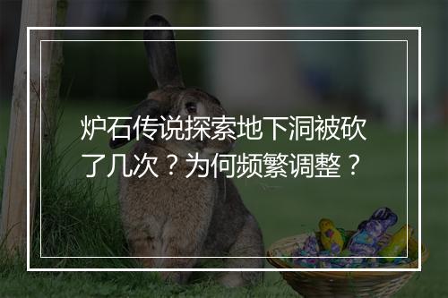炉石传说探索地下洞被砍了几次？为何频繁调整？