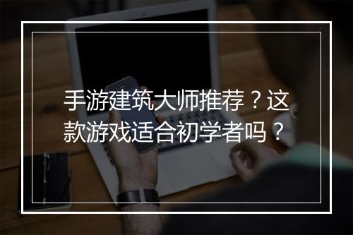 手游建筑大师推荐?这款游戏适合初学者吗?