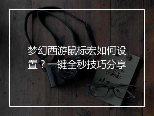 梦幻西游鼠标宏如何设置？一键全秒技巧分享