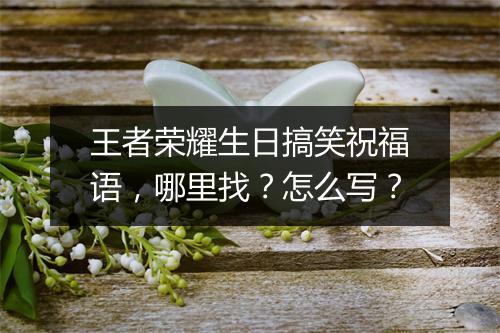 王者荣耀生日搞笑祝福语，哪里找？怎么写？