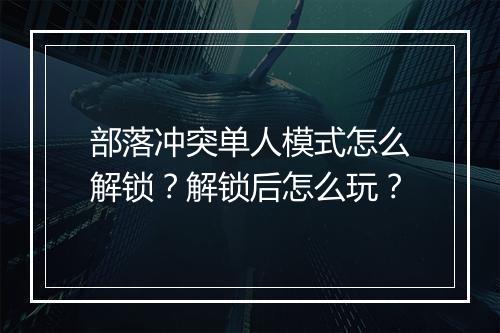 部落冲突单人模式怎么解锁？解锁后怎么玩？