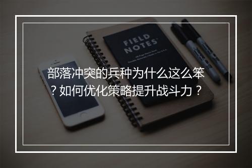 部落冲突的兵种为什么这么笨？如何优化策略提升战斗力？