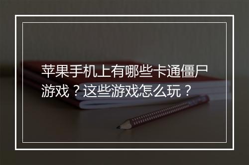 苹果手机上有哪些卡通僵尸游戏？这些游戏怎么玩？