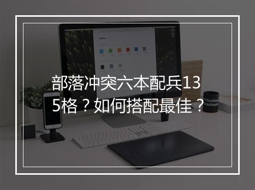 部落冲突六本配兵135格?如何搭配最佳?
