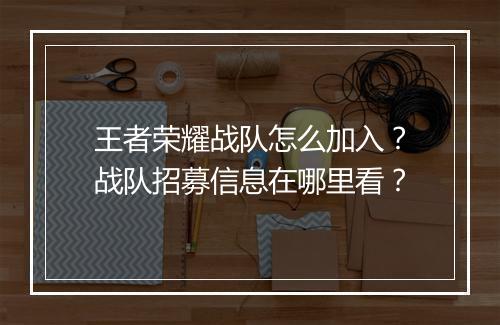 王者荣耀战队怎么加入?战队招募信息在哪里看?