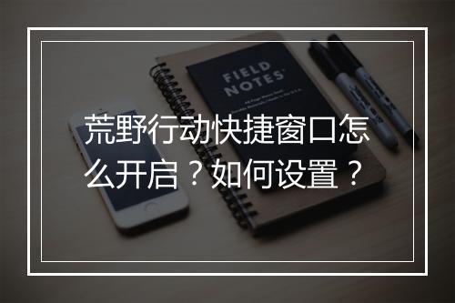 荒野行动快捷窗口怎么开启？如何设置？