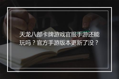 天龙八部卡牌游戏官服手游还能玩吗？官方手游版本更新了没？