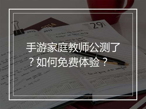手游家庭教师公测了?如何免费体验?