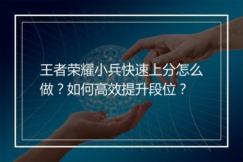 王者荣耀小兵快速上分怎么做?如何高效提升段位?
