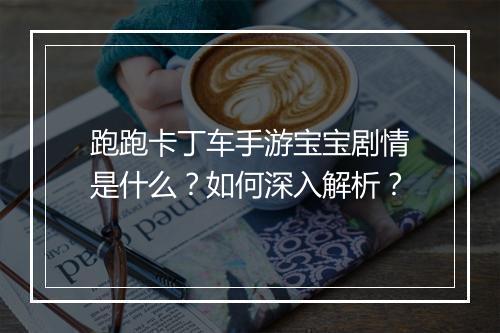 跑跑卡丁车手游宝宝剧情是什么？如何深入解析？