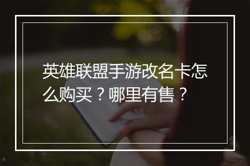 英雄联盟手游改名卡怎么购买？哪里有售？