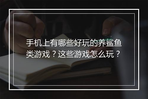 手机上有哪些好玩的养鲨鱼类游戏?这些游戏怎么玩?