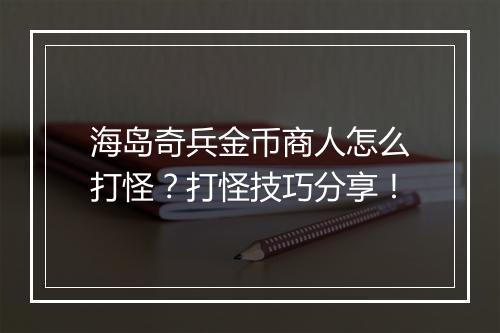 海岛奇兵金币商人怎么打怪?打怪技巧分享!