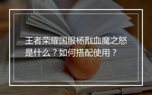王者荣耀国服杨戬血魔之怒是什么？如何搭配使用？