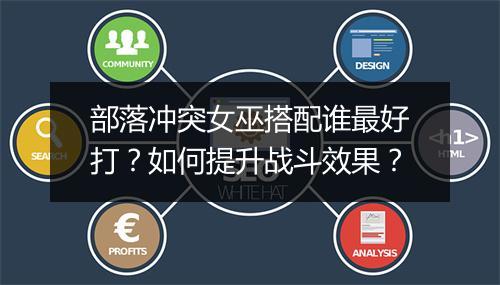 部落冲突女巫搭配谁最好打？如何提升战斗效果？