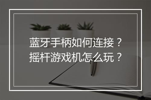 蓝牙手柄如何连接？摇杆游戏机怎么玩？