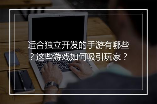 适合独立开发的手游有哪些？这些游戏如何吸引玩家？