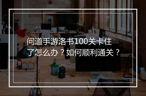 问道手游洛书100关卡住了怎么办?如何顺利通关?