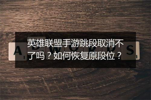 英雄联盟手游跳段取消不了吗？如何恢复原段位？