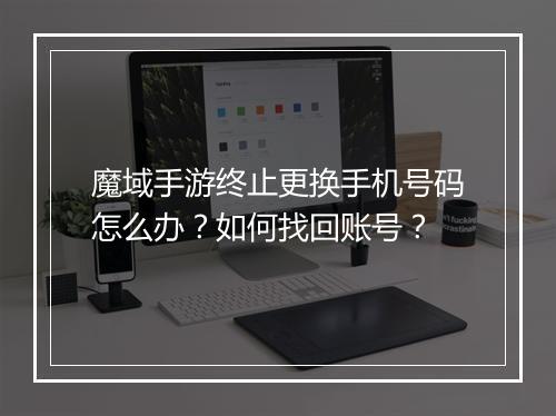 魔域手游终止更换手机号码怎么办?如何找回账号?
