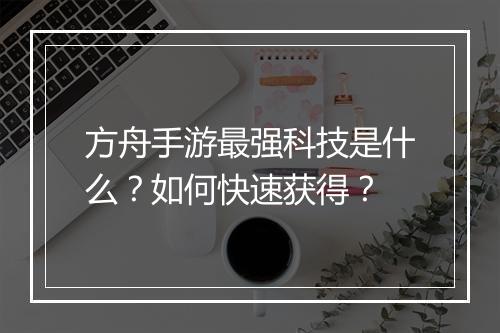 方舟手游最强科技是什么?如何快速获得?