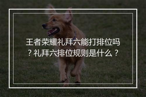 王者荣耀礼拜六能打排位吗?礼拜六排位规则是什么?