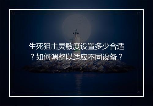 生死狙击灵敏度设置多少合适?如何调整以适应不同设备?
