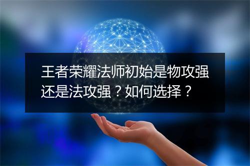 王者荣耀法师初始是物攻强还是法攻强?如何选择?