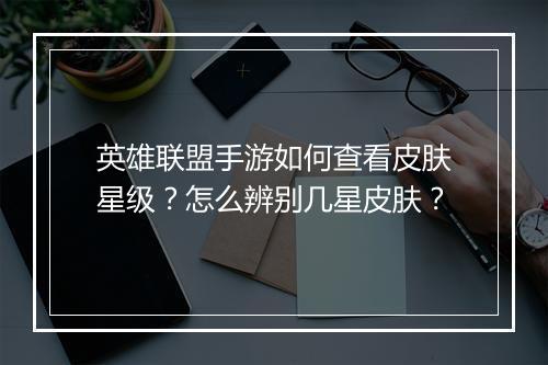 英雄联盟手游如何查看皮肤星级?怎么辨别几星皮肤?
