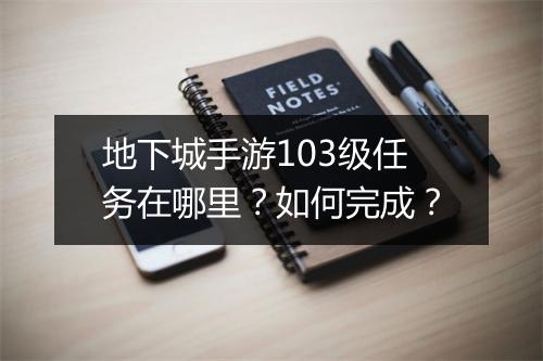 地下城手游103级任务在哪里？如何完成？