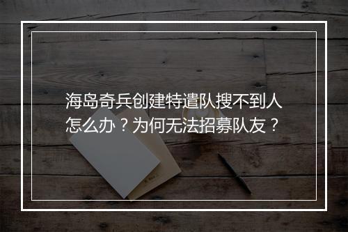 海岛奇兵创建特遣队搜不到人怎么办?为何无法招募队友?