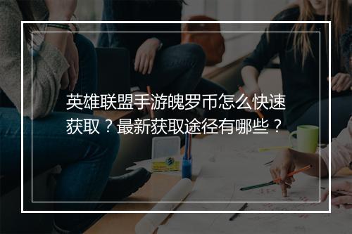 英雄联盟手游魄罗币怎么快速获取？最新获取途径有哪些？
