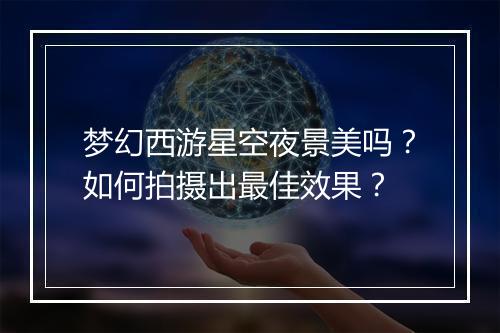 梦幻西游星空夜景美吗?如何拍摄出最佳效果?