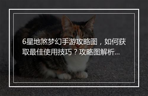 6星地煞梦幻手游攻略图,如何获取最佳使用技巧?攻略图解析!