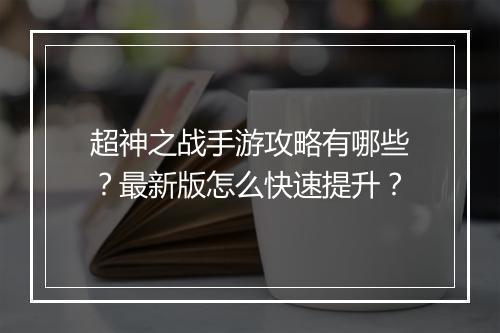 超神之战手游攻略有哪些？最新版怎么快速提升？