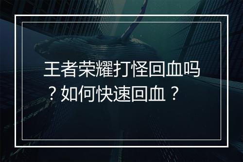 王者荣耀打怪回血吗?如何快速回血?