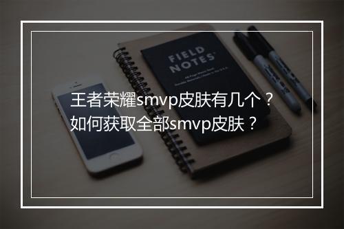 王者荣耀smvp皮肤有几个?如何获取全部smvp皮肤?