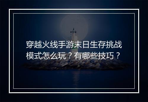 穿越火线手游末日生存挑战模式怎么玩？有哪些技巧？