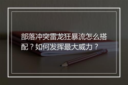 部落冲突雷龙狂暴流怎么搭配？如何发挥最大威力？