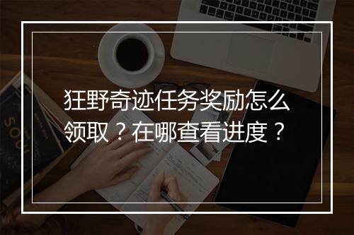 狂野奇迹任务奖励怎么领取?在哪查看进度?
