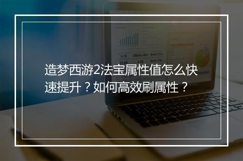 造梦西游2法宝属性值怎么快速提升?如何高效刷属性?
