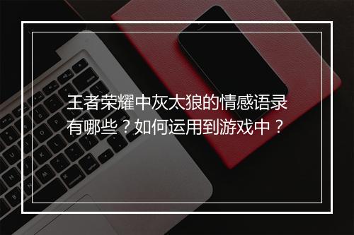 王者荣耀中灰太狼的情感语录有哪些?如何运用到游戏中?