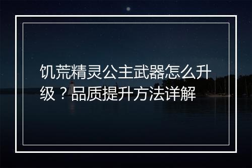 饥荒精灵公主武器怎么升级？品质提升方法详解