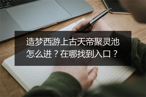 造梦西游上古天帝聚灵池怎么进?在哪找到入口?