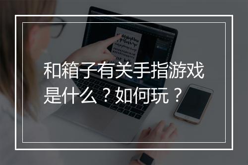和箱子有关手指游戏是什么？如何玩？