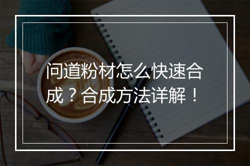 问道粉材怎么快速合成？合成方法详解！